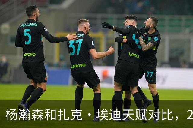 杨瀚森和扎克·埃迪天赋对比，20岁潜力撞上24岁即战力